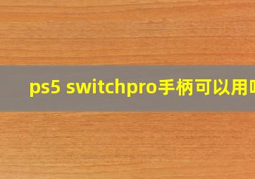 ps5 switchpro手柄可以用吗